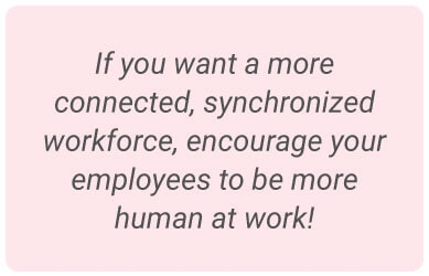 Image with text - If you want a more connected, synchronized workforce, encourage your employees to be more human at work!