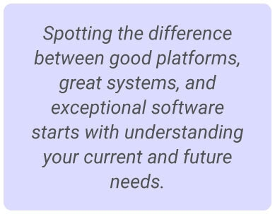 image with text - Spotting the difference between good platforms, great systems, and exceptional software starts with understanding your current and future needs.