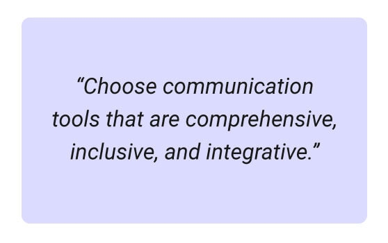 Communication tools should be comprehensive, inclusive, and integrative.