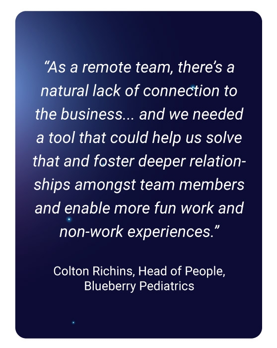 image with text - "As a remote team, there’s a natural lack of connection to the business,” said Colton. “And we needed a tool that could help us solve that and foster deeper relationships amongst team members and enable more fun work and non-work experiences.”